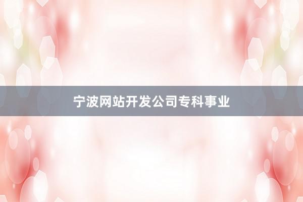 宁波网站开发公司专科事业
