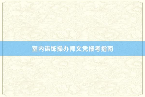 室内讳饰操办师文凭报考指南