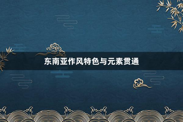 东南亚作风特色与元素贯通
