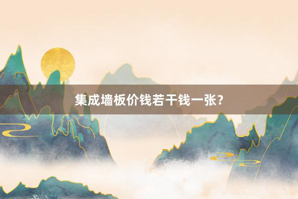 集成墙板价钱若干钱一张？