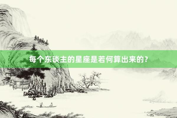 每个东谈主的星座是若何算出来的？