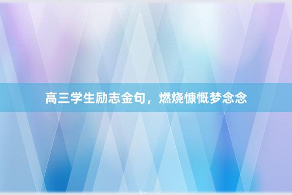 高三学生励志金句，燃烧慷慨梦念念