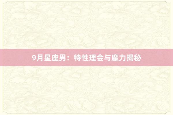 9月星座男：特性理会与魔力揭秘