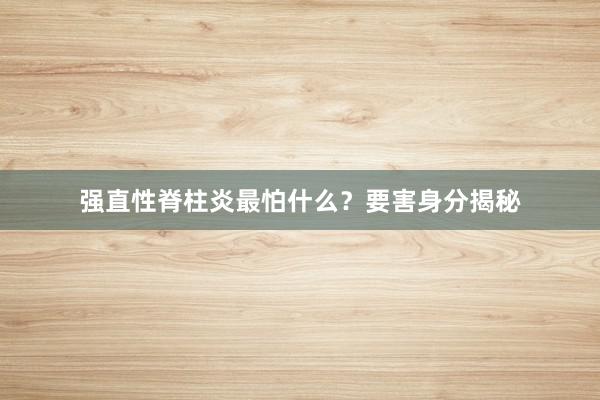 强直性脊柱炎最怕什么？要害身分揭秘