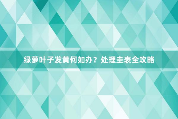 绿萝叶子发黄何如办？处理圭表全攻略