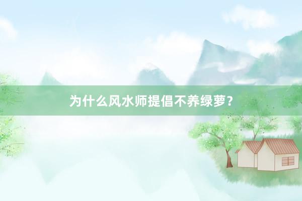 为什么风水师提倡不养绿萝？