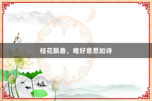 桂花飘香，唯好意思如诗