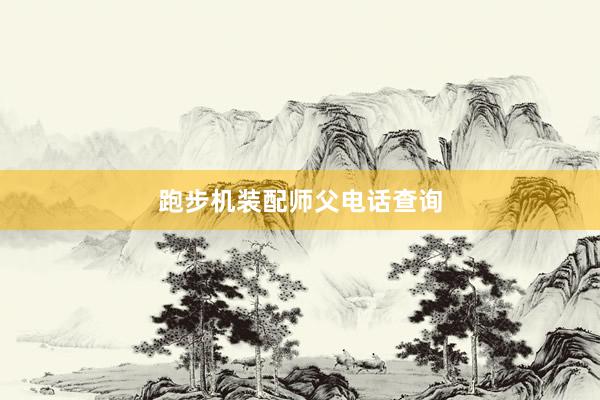 跑步机装配师父电话查询